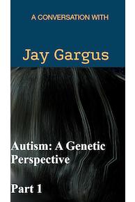Autism: A Genetic Perspective Part 1 - A Conversation with Jay Gargus